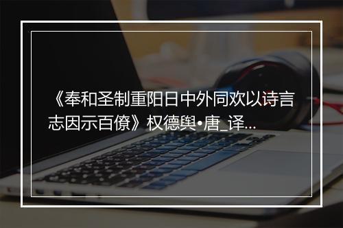 《奉和圣制重阳日中外同欢以诗言志因示百僚》权德舆•唐_译文鉴赏_翻译赏析