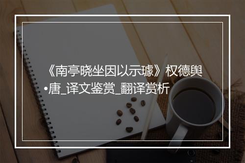 《南亭晓坐因以示璩》权德舆•唐_译文鉴赏_翻译赏析