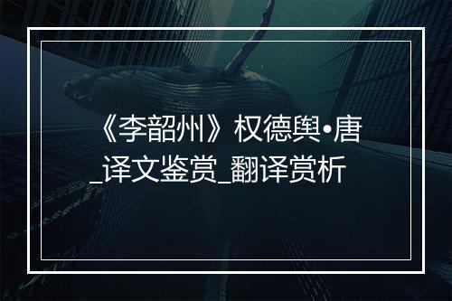 《李韶州》权德舆•唐_译文鉴赏_翻译赏析