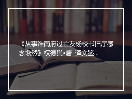 《从事淮南府过亡友杨校书旧厅感念愀然》权德舆•唐_译文鉴赏_翻译赏析