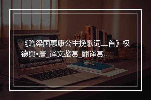 《赠梁国惠康公主挽歌词二首》权德舆•唐_译文鉴赏_翻译赏析