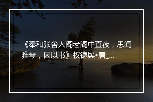 《奉和张舍人阁老阁中直夜，思闻雅琴，因以书》权德舆•唐_译文鉴赏_翻译赏析