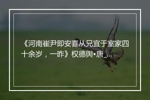 《河南崔尹即安喜从兄宜于室家四十余岁，一昨》权德舆•唐_译文鉴赏_翻译赏析