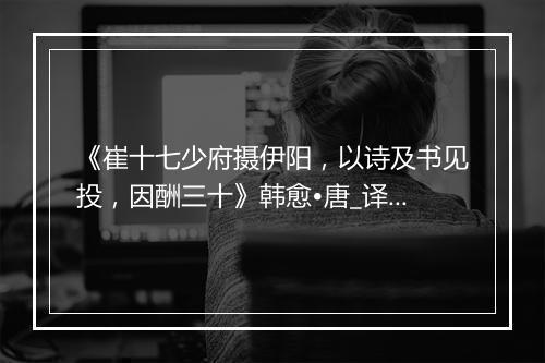 《崔十七少府摄伊阳，以诗及书见投，因酬三十》韩愈•唐_译文鉴赏_翻译赏析