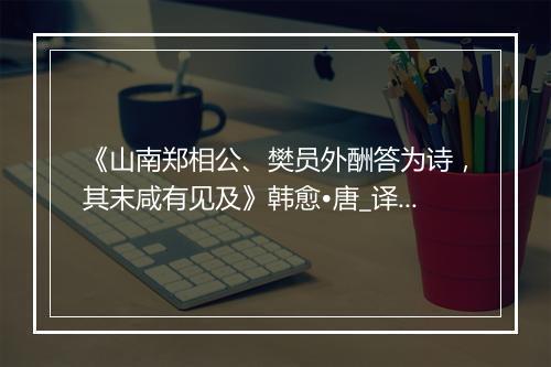 《山南郑相公、樊员外酬答为诗，其末咸有见及》韩愈•唐_译文鉴赏_翻译赏析