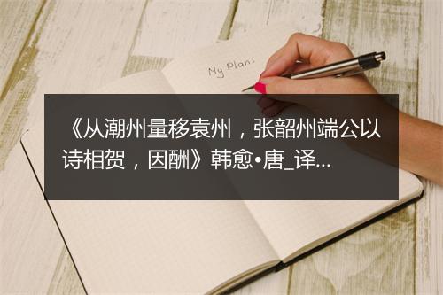 《从潮州量移袁州，张韶州端公以诗相贺，因酬》韩愈•唐_译文鉴赏_翻译赏析