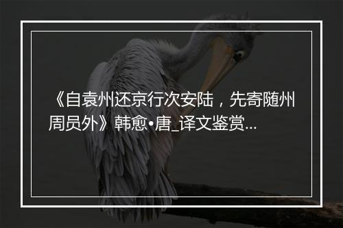 《自袁州还京行次安陆，先寄随州周员外》韩愈•唐_译文鉴赏_翻译赏析