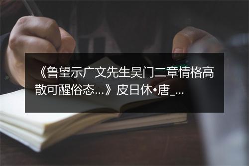 《鲁望示广文先生吴门二章情格高散可醒俗态…》皮日休•唐_译文鉴赏_翻译赏析