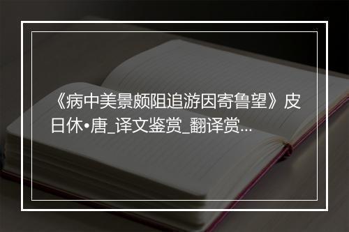 《病中美景颇阻追游因寄鲁望》皮日休•唐_译文鉴赏_翻译赏析