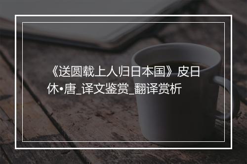 《送圆载上人归日本国》皮日休•唐_译文鉴赏_翻译赏析