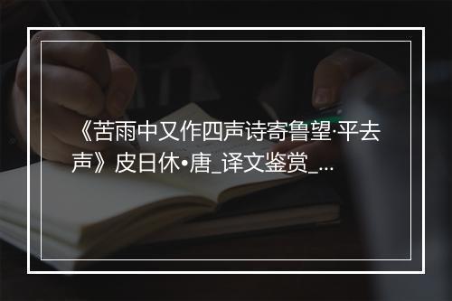 《苦雨中又作四声诗寄鲁望·平去声》皮日休•唐_译文鉴赏_翻译赏析