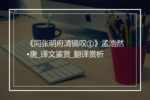 《同张明府清镜叹①》孟浩然•唐_译文鉴赏_翻译赏析