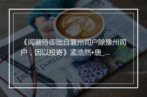 《闻裴侍御朏自襄州司户除豫州司户，因以投寄》孟浩然•唐_译文鉴赏_翻译赏析