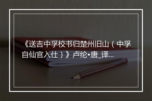 《送吉中孚校书归楚州旧山（中孚自仙官入仕）》卢纶•唐_译文鉴赏_翻译赏析