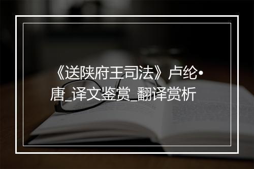 《送陕府王司法》卢纶•唐_译文鉴赏_翻译赏析