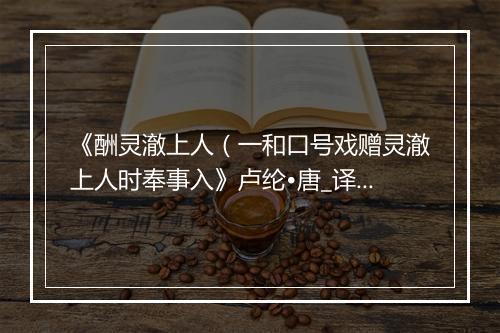 《酬灵澈上人（一和口号戏赠灵澈上人时奉事入》卢纶•唐_译文鉴赏_翻译赏析