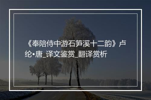 《奉陪侍中游石笋溪十二韵》卢纶•唐_译文鉴赏_翻译赏析