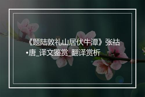 《题陆敦礼山居伏牛潭》张祜•唐_译文鉴赏_翻译赏析