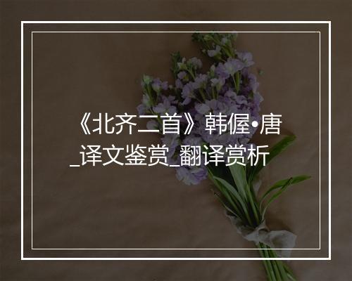 《北齐二首》韩偓•唐_译文鉴赏_翻译赏析