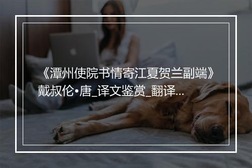 《潭州使院书情寄江夏贺兰副端》戴叔伦•唐_译文鉴赏_翻译赏析