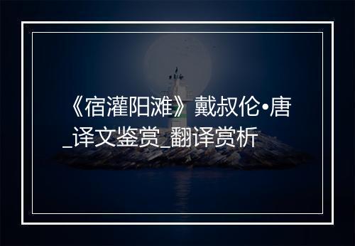 《宿灌阳滩》戴叔伦•唐_译文鉴赏_翻译赏析