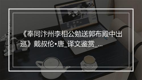 《奉同汴州李相公勉送郭布殿中出巡》戴叔伦•唐_译文鉴赏_翻译赏析