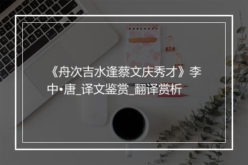 《舟次吉水逢蔡文庆秀才》李中•唐_译文鉴赏_翻译赏析