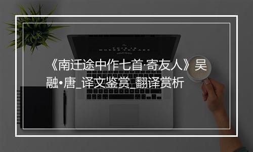 《南迁途中作七首·寄友人》吴融•唐_译文鉴赏_翻译赏析