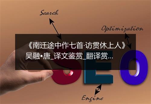 《南迁途中作七首·访贯休上人》吴融•唐_译文鉴赏_翻译赏析