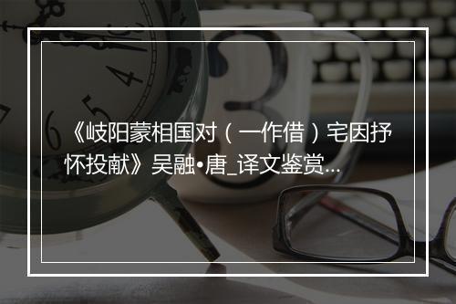 《岐阳蒙相国对（一作借）宅因抒怀投献》吴融•唐_译文鉴赏_翻译赏析