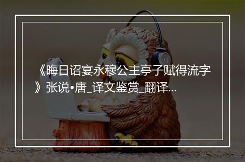 《晦日诏宴永穆公主亭子赋得流字》张说•唐_译文鉴赏_翻译赏析