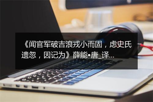 《闻官军破吉浪戎小而固，虑史氏遗忽，因记为》薛能•唐_译文鉴赏_翻译赏析