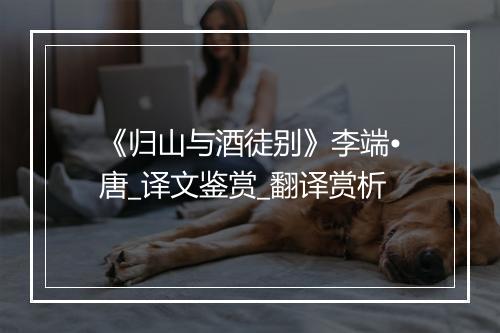 《归山与酒徒别》李端•唐_译文鉴赏_翻译赏析