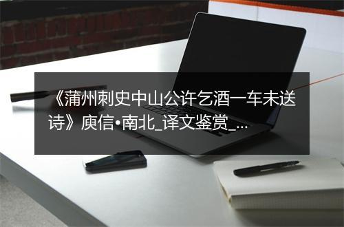 《蒲州刺史中山公许乞酒一车未送诗》庾信•南北_译文鉴赏_翻译赏析