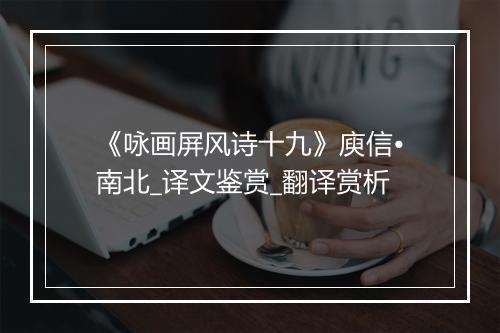 《咏画屏风诗十九》庾信•南北_译文鉴赏_翻译赏析