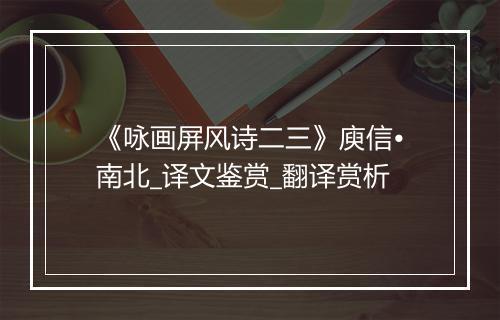 《咏画屏风诗二三》庾信•南北_译文鉴赏_翻译赏析