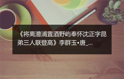 《将离澧浦置酒野屿奉怀沈正字昆弟三人联登高》李群玉•唐_译文鉴赏_翻译赏析