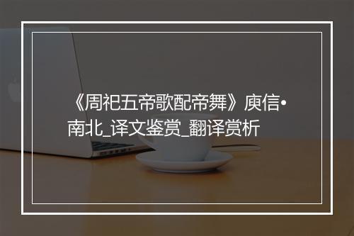 《周祀五帝歌配帝舞》庾信•南北_译文鉴赏_翻译赏析