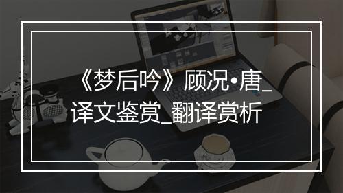 《梦后吟》顾况•唐_译文鉴赏_翻译赏析