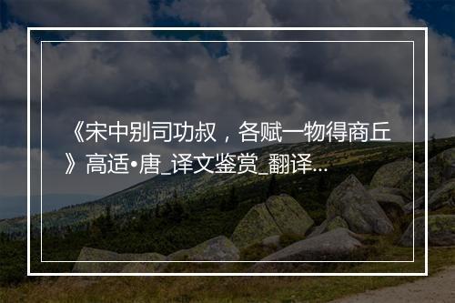 《宋中别司功叔，各赋一物得商丘》高适•唐_译文鉴赏_翻译赏析