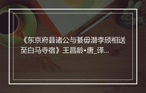 《东京府县诸公与綦毋潜李颀相送至白马寺宿》王昌龄•唐_译文鉴赏_翻译赏析