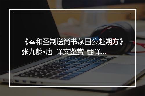 《奉和圣制送尚书燕国公赴朔方》张九龄•唐_译文鉴赏_翻译赏析