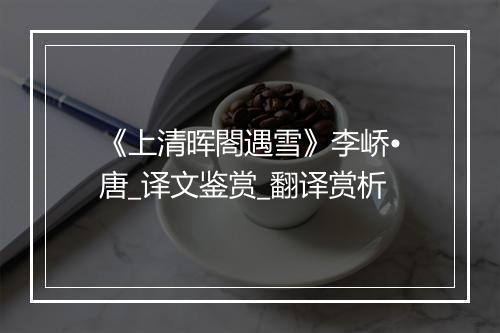 《上清晖閤遇雪》李峤•唐_译文鉴赏_翻译赏析