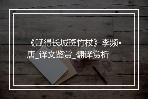 《赋得长城斑竹杖》李频•唐_译文鉴赏_翻译赏析