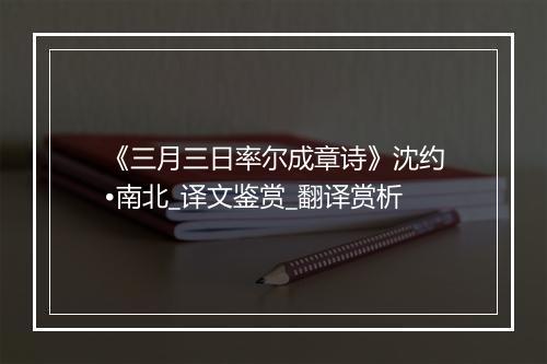 《三月三日率尔成章诗》沈约•南北_译文鉴赏_翻译赏析