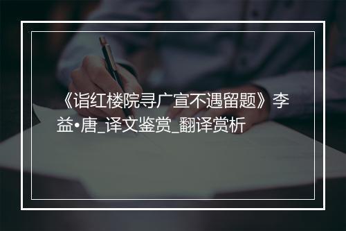 《诣红楼院寻广宣不遇留题》李益•唐_译文鉴赏_翻译赏析