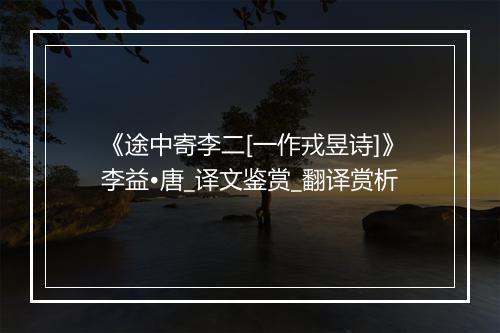 《途中寄李二[一作戎昱诗]》李益•唐_译文鉴赏_翻译赏析