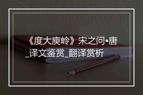 《度大庾岭》宋之问•唐_译文鉴赏_翻译赏析