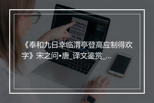 《奉和九日幸临渭亭登高应制得欢字》宋之问•唐_译文鉴赏_翻译赏析