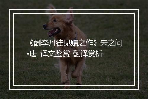 《酬李丹徒见赠之作》宋之问•唐_译文鉴赏_翻译赏析